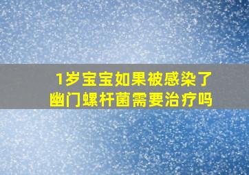 1岁宝宝如果被感染了幽门螺杆菌需要治疗吗