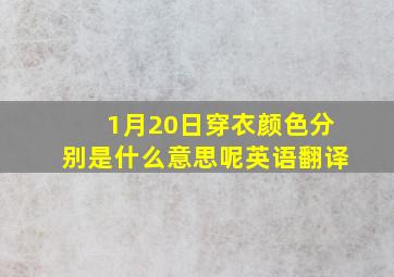 1月20日穿衣颜色分别是什么意思呢英语翻译