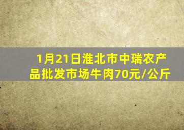 1月21日淮北市中瑞农产品批发市场牛肉70元/公斤