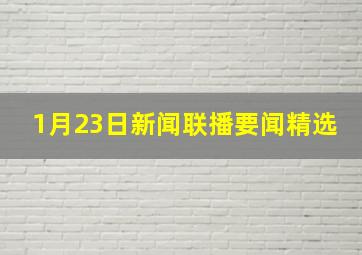 1月23日新闻联播要闻精选