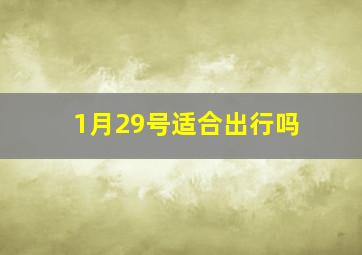 1月29号适合出行吗