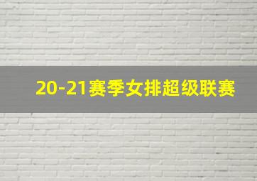 20-21赛季女排超级联赛