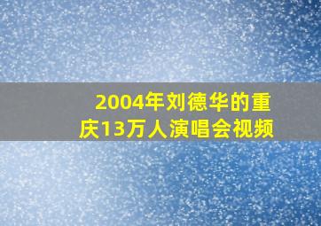 2004年刘德华的重庆13万人演唱会视频