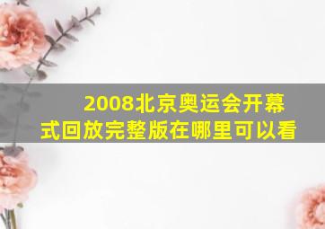 2008北京奥运会开幕式回放完整版在哪里可以看