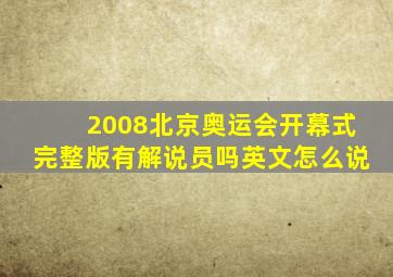 2008北京奥运会开幕式完整版有解说员吗英文怎么说