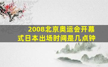 2008北京奥运会开幕式日本出场时间是几点钟