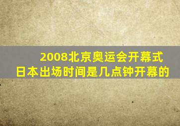 2008北京奥运会开幕式日本出场时间是几点钟开幕的