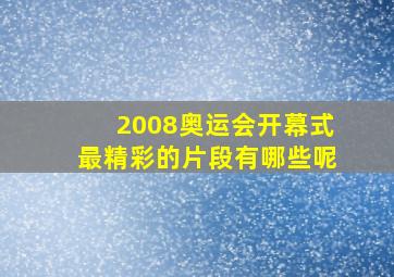 2008奥运会开幕式最精彩的片段有哪些呢