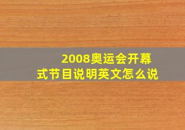 2008奥运会开幕式节目说明英文怎么说