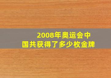 2008年奥运会中国共获得了多少枚金牌