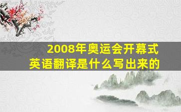 2008年奥运会开幕式英语翻译是什么写出来的