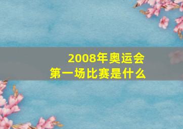 2008年奥运会第一场比赛是什么