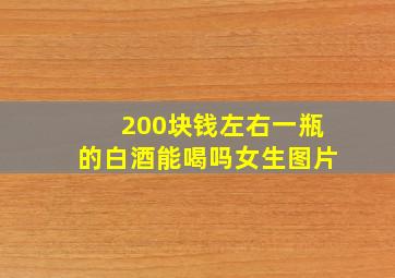 200块钱左右一瓶的白酒能喝吗女生图片