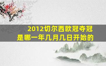 2012切尔西欧冠夺冠是哪一年几月几日开始的