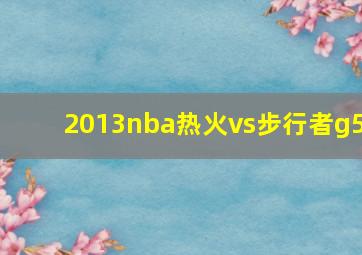 2013nba热火vs步行者g5