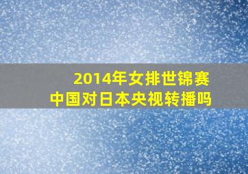 2014年女排世锦赛中国对日本央视转播吗