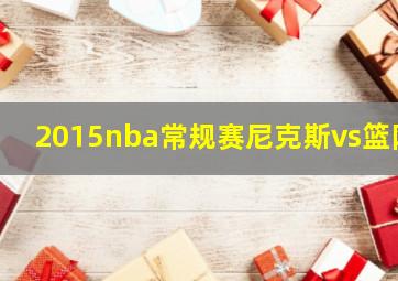 2015nba常规赛尼克斯vs篮网