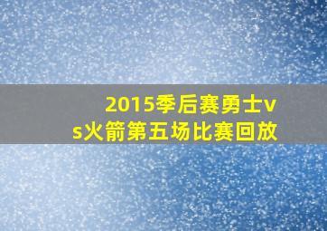 2015季后赛勇士vs火箭第五场比赛回放