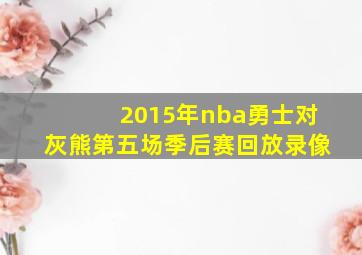 2015年nba勇士对灰熊第五场季后赛回放录像