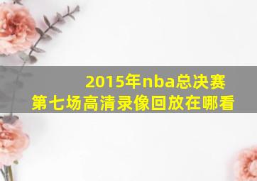 2015年nba总决赛第七场高清录像回放在哪看