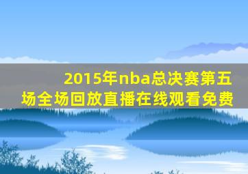 2015年nba总决赛第五场全场回放直播在线观看免费