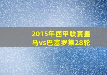 2015年西甲联赛皇马vs巴塞罗第28轮