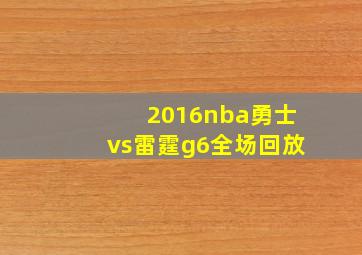 2016nba勇士vs雷霆g6全场回放