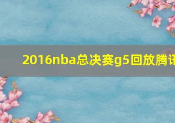 2016nba总决赛g5回放腾讯