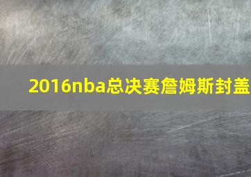 2016nba总决赛詹姆斯封盖