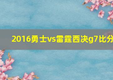 2016勇士vs雷霆西决g7比分