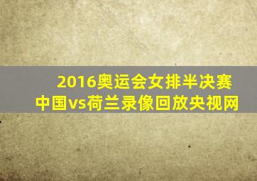 2016奥运会女排半决赛中国vs荷兰录像回放央视网