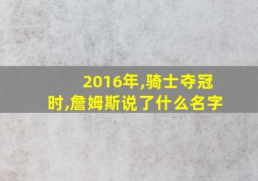 2016年,骑士夺冠时,詹姆斯说了什么名字