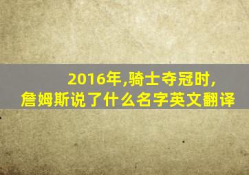 2016年,骑士夺冠时,詹姆斯说了什么名字英文翻译