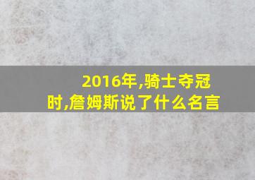 2016年,骑士夺冠时,詹姆斯说了什么名言