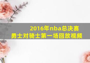 2016年nba总决赛勇士对骑士第一场回放视频