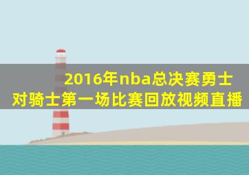 2016年nba总决赛勇士对骑士第一场比赛回放视频直播