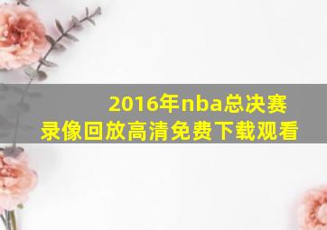 2016年nba总决赛录像回放高清免费下载观看