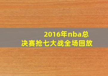 2016年nba总决赛抢七大战全场回放