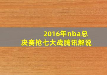 2016年nba总决赛抢七大战腾讯解说