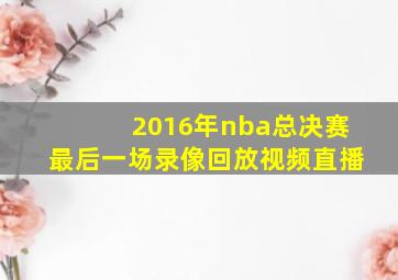 2016年nba总决赛最后一场录像回放视频直播