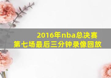 2016年nba总决赛第七场最后三分钟录像回放