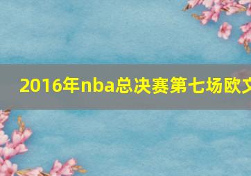 2016年nba总决赛第七场欧文