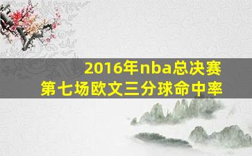 2016年nba总决赛第七场欧文三分球命中率