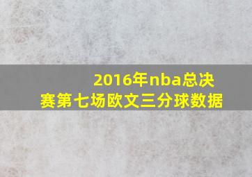 2016年nba总决赛第七场欧文三分球数据