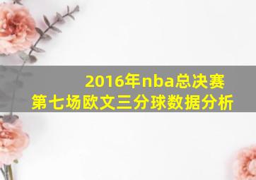 2016年nba总决赛第七场欧文三分球数据分析