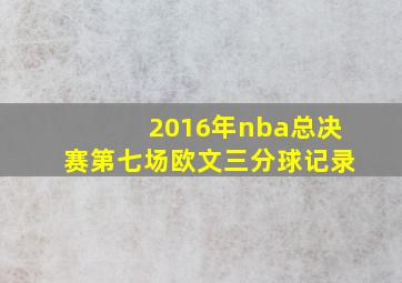 2016年nba总决赛第七场欧文三分球记录