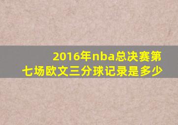 2016年nba总决赛第七场欧文三分球记录是多少