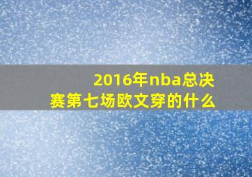 2016年nba总决赛第七场欧文穿的什么