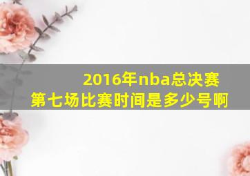 2016年nba总决赛第七场比赛时间是多少号啊