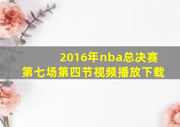 2016年nba总决赛第七场第四节视频播放下载